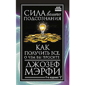 Сила вашего подсознания. Как получить все, о чем вы просите, 9-ое издание