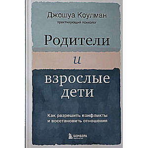 Родители и взрослые дети. Как разрешить конфликты и восстановить отношения