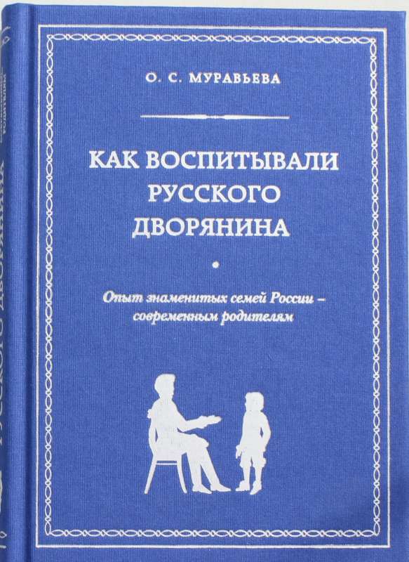 Как воспитывали русского дворянина. Опыт знаменитых семей России - современным родителям