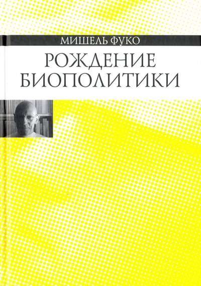 Рождение биополитики. Курс лекций, прочитанных в Колледж де Франс в 1978-79 учебных гг.