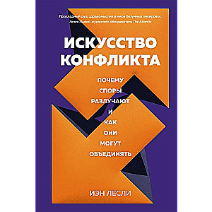 Искусство конфликта. Почему споры разлучают и как они могут объединять