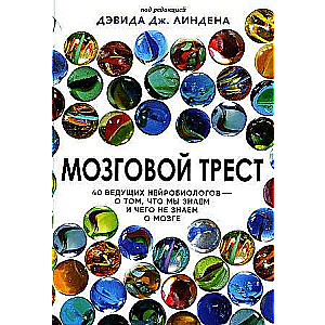 Мозговой трест. 40 ведущих нейробиологов - о том, что мы знаем и чего мы не знаем о мозге