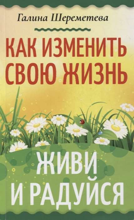 Как изменить свою жизнь. Живи и радуйся