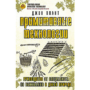 Примитивные технологии. Руководство от специалиста по выживанию в дикой природе