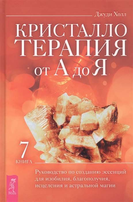 Кристаллотерапия от А до Я. Книга 7. Руководство по созданию эссенций для изобилия