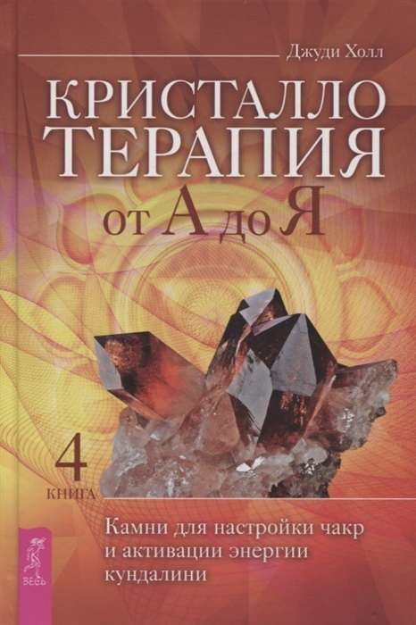 Кристаллотерапия от А до Я. Книга 4. Камни для настройки чакр и активации энергии кундалини