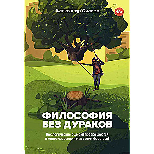 Философия без дураков. Как логические ошибки становятся мировоззрением и как с этим бороться?