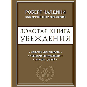 Золотая книга убеждения. Излучай уверенность, убеждай окружающих, заводи друзей