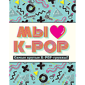 Мы любим K-POP: Самые крутые K-POP-группы! Неофициальный фанбук