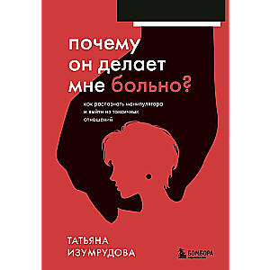 Почему он делает мне больно? Как распознать манипулятора и выйти из токсичных отношений