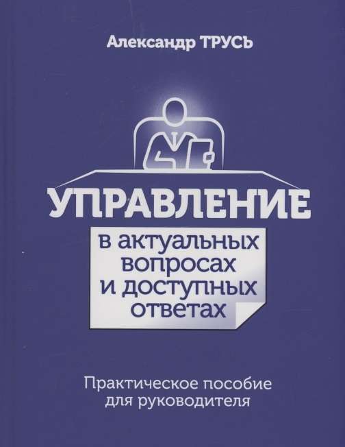 Управление в актуальных вопросах и доступных ответах. Практическое пособие для руководителя