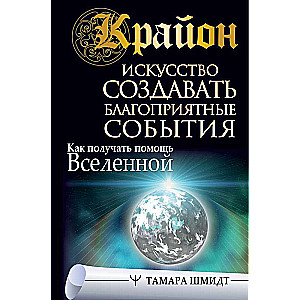 Крайон. Искусство создавать благоприятные события. Как получать помощь Вселенной