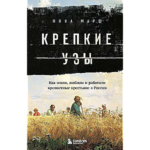 Крепкие узы. Как жили, любили и работали крепостные крестьяне в России