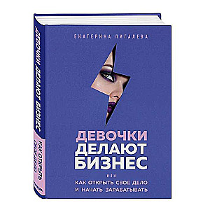 Девочки делают бизнес. Или как открыть свое дело и начать зарабатывать