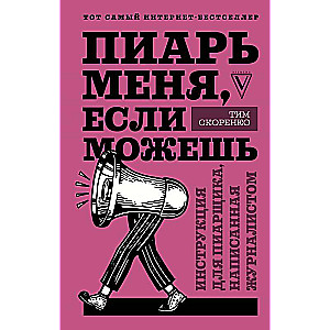 Пиарь меня, если можешь. Инструкция для пиарщика, написанная журналистом