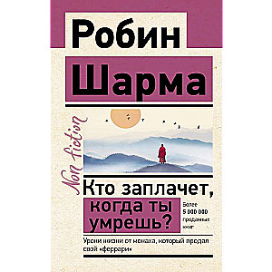 Кто заплачет, когда ты умрешь? Уроки жизни от монаха, который продал свой феррари