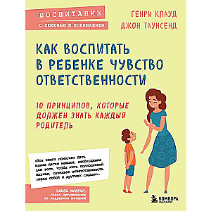 Как воспитать в ребенке чувство ответственности. 10 принципов, которые должен знать каждый родитель