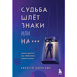 Судьба шлёт знаки или на*** Роман-тренинг про обретение смысла жизни