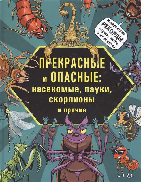 Прекрасные и опасные. Насекомые, пауки, скорпионы и прочие