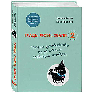 Гладь, люби, хвали 2. Срочное руководство по решению собачьих проблем 