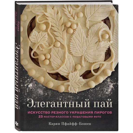 Элегантный пай. Искусство резного украшения пирогов. 25 мастер-классов с пошаговыми фото