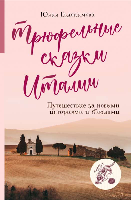 Трюфельные сказки Италии. Путешествие за новыми историями и блюдами