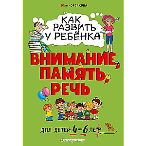 Как развить у ребёнка внимание, память, речь: для детей от 4 до 6 лет