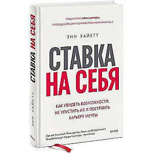 Ставка на себя. Как увидеть возможности, не упустить их и построить карьеру мечты