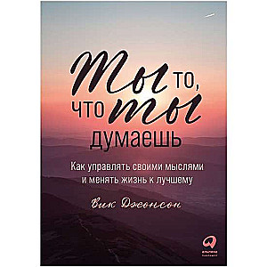 Ты то, что ты думаешь. Как управлять своими мыслями и менять жизнь к лучшему