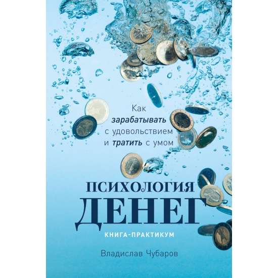 Психология денег. Как зарабатывать с удовольствием и тратить с умом. Книга-практикум