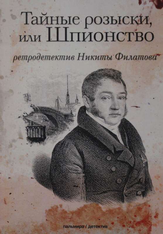 Тайные розыски, или Шпионство: Правдивое жизнеописание офицера Фаддея Венедиктовича Булгарина: роман