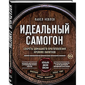 Идеальный самогон. Секреты домашнего приготовления крепких напитков: коньяк, джин, виски