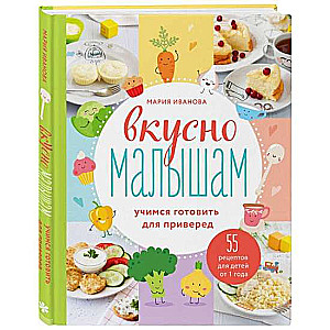 Вкусно малышам. Учимся готовить для приверед. 55 рецептов для детей от 1 года