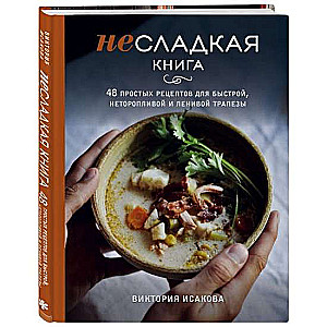 Несладкая книга. 48 простых рецептов для быстрой, неторопливой и ленивой трапезы