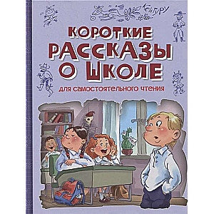 Короткие рассказы о школе. Для самостоятельного чтения