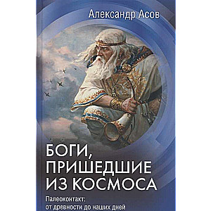 Боги, пришедшие из Космоса. Палеоконтакт: от древности до наших дней 