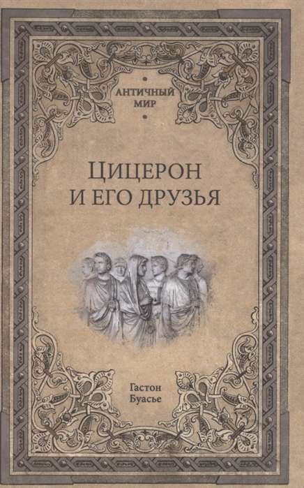 Цицерон и его друзья. Очерки о римском обществе времён Цезаря