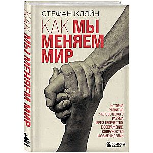 Как мы меняем мир. История развития человеческого разума через творчество, воображение, содружество и обмен идеями