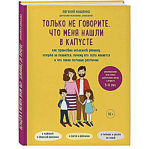 Только не говорите, что меня нашли в капусте. Как правильно объяснить ребенку, откуда он появился, почему его тело меняется и что такое половые раз...