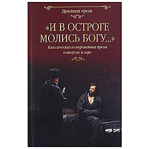 И в остроге молись Богу... Классическая и современная проза о тюрьме и вере