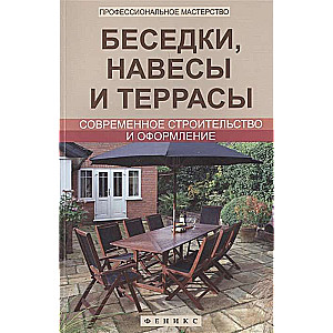 Беседки, навесы и террасы. Современное строительство и оформление