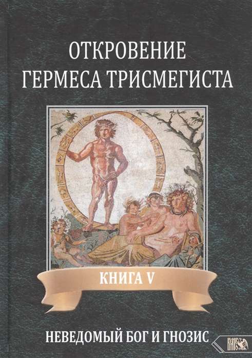 Откровение Гермеса Трисмегиста. Книга V. Неведомый Бог и Гнозис