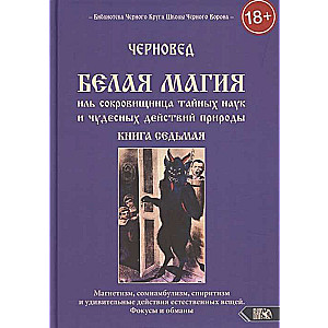 Белая магия иль сокровищница тайных наук и чудесных действий природы. Книга 7