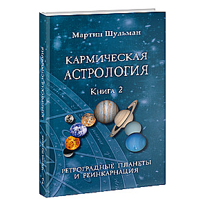 Кармическая астрология. Ретроградные планеты и реинкарнация. Книга 2