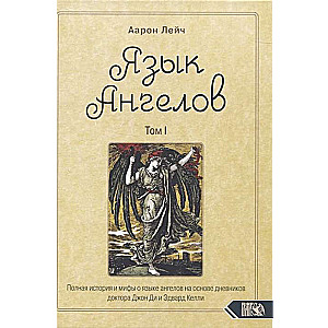 Язык Ангелов. Том I. Полная история и мифы о языке ангелов на основе дневников доктора Джон Ди и Эдвард Келли