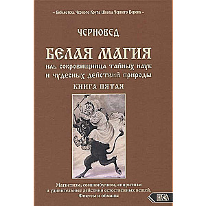 Белая магия иль сокровищница тайных наук и чудесных действий природы. Книга 5