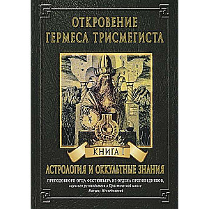 ОТКРОВЕНИЕ ГЕРМЕСА ТРИСМЕГИСТА. АСТРОЛОГИЯ И ОККУЛЬТНЫЕ ЗНАНИЯ. Книга 1