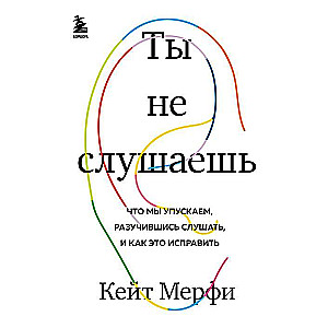 Ты не слушаешь. Что мы упускаем, разучившись слушать, и как это исправить