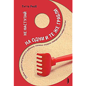 Не наступай на одни и те же грабли. Пойми своего внутреннего ребёнка, измени модели поведения