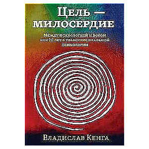 Цель - милосердие. Между психологией и Богом или 20 лет в трансперсональной психологии